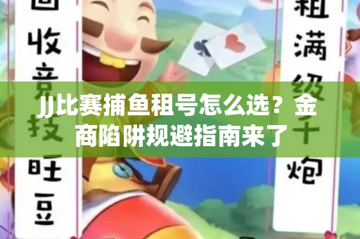 JJ比赛捕鱼租号怎么选？金商陷阱规避指南来了