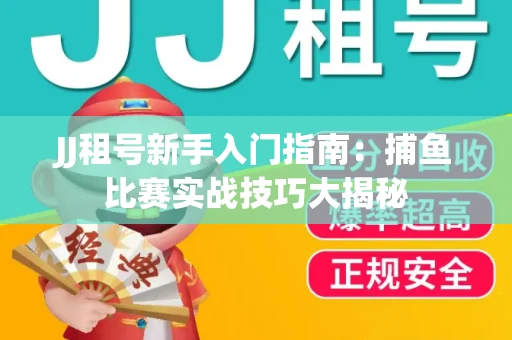 JJ租号新手入门指南：捕鱼比赛实战技巧大揭秘