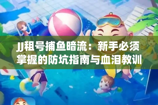 JJ租号捕鱼暗流：新手必须掌握的防坑指南与血泪教训