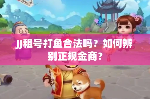JJ租号打鱼合法吗？如何辨别正规金商？