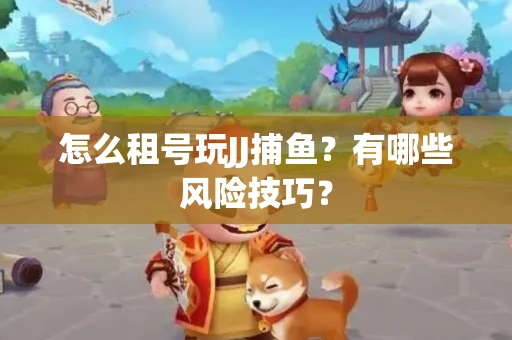 怎么租号玩JJ捕鱼？有哪些风险技巧？